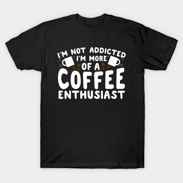 I'm Not Addicted I'm More Of A Coffee Addict T-Shirt by thingsandthings